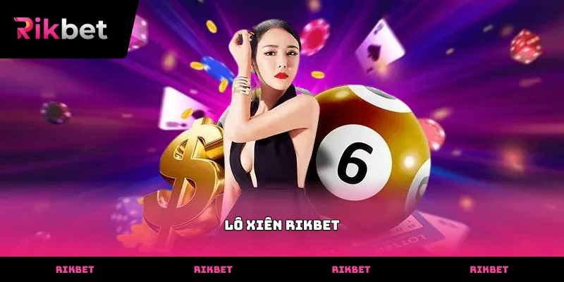 Hướng dẫn cách chơi Lô Xiên rikbet hiệu quả đạt tỷ lệ thắng cao nhất